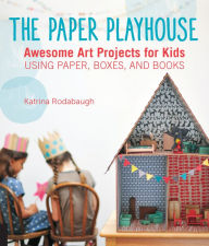 Title: The Paper Playhouse: Awesome Art Projects for Kids Using Paper, Boxes, and Books, Author: Katrina Rodabaugh