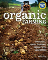 Title: Organic Farming: How to Raise, Certify, and Market Organic Crops and Livestock, Author: Peter V. Fossel