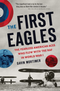 Title: The First Eagles: The American Pilots Who Flew With the British, Became Aces, and Won World War I, Author: Gavin Mortimer