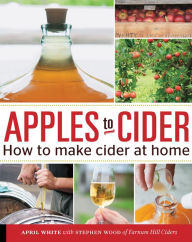 Title: Apples to Cider: How to Make Cider at Home, Author: April White