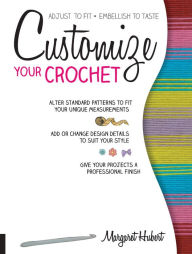 Title: Customize Your Crochet: Adjust to fit; embellish to taste, Author: Margaret Hubert