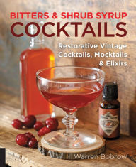 Title: Bitters and Shrub Syrup Cocktails: Restorative Vintage Cocktails, Mocktails, and Elixirs, Author: Warren Bobrow