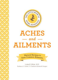 Title: The Little Book of Home Remedies, Aches and Ailments: Natural Recipes to Ease Common Ailments, Author: Linda B. White M.D.