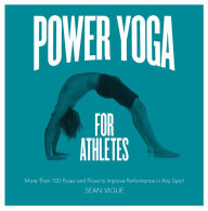 Title: Power Yoga for Athletes: More than 100 Poses and Flows to Improve Performance in Any Sport, Author: Sean Vigue