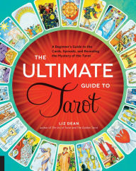 Title: The Ultimate Guide to Tarot: A Beginner's Guide to the Cards, Spreads, and Revealing the Mystery of the Tarot, Author: Liz Dean
