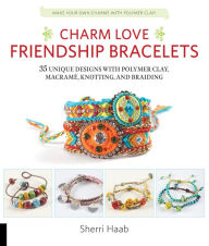 Title: Charm Love Friendship Bracelets: 35 Unique Designs with Polymer Clay, Macrame, Knotting, and Braiding * Make your own charms with polymer clay!, Author: Sherri Haab