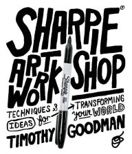 Title: Sharpie Art Workshop: Techniques and Ideas for Transforming Your World, Author: Timothy Goodman