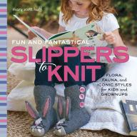 Title: Fun and Fantastical Slippers to Knit: Flora, Fauna, and Iconic Styles for Kids and Grownups, Author: Mary Huff