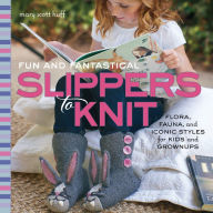 Title: Fun and Fantastical Slippers to Knit: Flora, Fauna, and Iconic Styles for Kids and Grownups, Author: Mary Scott Huff
