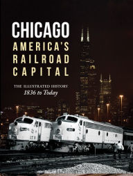 Title: Chicago: America's Railroad Capital: The Illustrated History, 1836 to Today, Author: Brian Solomon