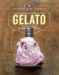 Title: The Art of Making Gelato: 50 Flavors to Make at Home, Author: Morgan Morano