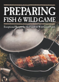 Title: Preparing Fish & Wild Game: Exceptional Recipes for the Finest of Wild Game Feasts, Author: The Editors of Voyageur Press