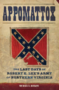 Title: Appomattox: The Last Days of Robert E. Lee's Army of Northern Virginia, Author: Michael Haskew