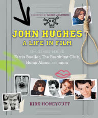 Title: John Hughes: A Life In Film: The Genius Behind The Breakfast Club, Ferris Bueller's Day Off, and Home Alone, Author: Kirk Honeycutt
