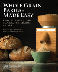 Title: Whole Grain Baking Made Easy: Craft Delicious, Healthful Breads, Pastries, Desserts, and More - Including a Comprehensive Guide to Grinding Grains, Author: Tabitha Alterman