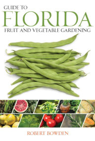 Title: Florida Fruit & Vegetable Gardening: Plant, Grow, and Harvest the Best Edibles, Author: Robert Bowden