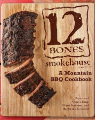 Title: 12 Bones Smokehouse: A Mountain BBQ Cookbook, Author: Bryan King