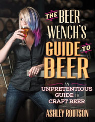 Title: The Beer Wench's Guide to Beer: An Unpretentious Guide to Craft Beer, Author: Ashley V. Routson