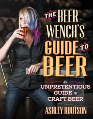 Title: The Beer Wench's Guide to Beer: An Unpretentious Guide to Craft Beer, Author: Ashley Routson