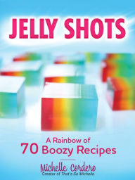 Title: Jelly Shots: A Rainbow of 70 Boozy Recipes, Author: Michelle Cordero