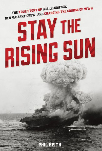 Stay the Rising Sun: The True Story of USS Lexington, Her Valiant Crew, and Changing the Course of World War II