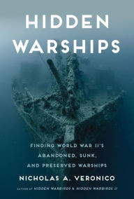 Title: Hidden Warships: Find World War II's Abandoned, Sunk, and Preserved Warships, Author: Nicholas A. Veronico