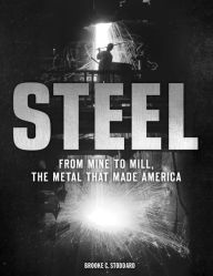 Title: Steel: From Mine to Mill, the Metal that Made America, Author: Brooke C. Stoddard