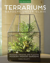 Title: Terrariums - Gardens Under Glass: Designing, Creating, and Planting Modern Indoor Gardens, Author: Maria Colletti