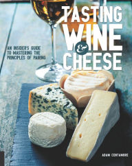 Title: Tasting Wine and Cheese: An Insider's Guide to Mastering the Principles of Pairing, Author: Adam Centamore