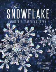 Title: The Snowflake: Winter's Frozen Artistry, Author: Kenneth Libbrecht