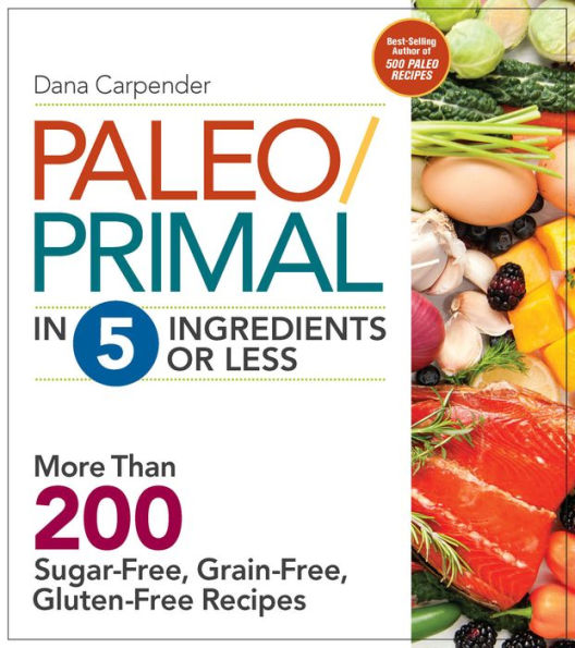 Paleo/Primal in 5 Ingredients or Less: More Than 200 Sugar-Free, Grain-Free, Gluten-Free Recipes