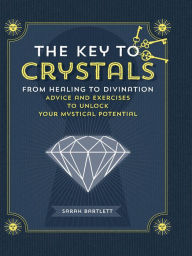 Title: The Key to Crystals: From Healing to Divination: Advice and Exercises to Unlock Your Mystical Potential, Author: Sarah Bartlett