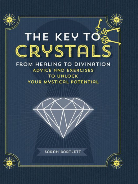 The Key to Crystals: From Healing to Divination: Advice and Exercises to Unlock Your Mystical Potential