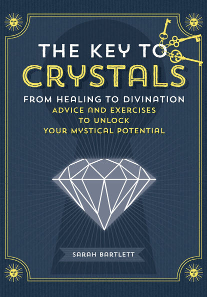 The Key to Crystals: From Healing to Divination: Advice and Exercises to Unlock Your Mystical Potential