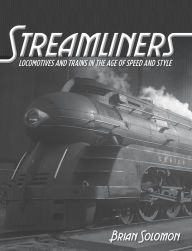 Title: Streamliners: Locomotives and Trains in the Age of Speed and Style (PagePerfect NOOK Book), Author: Brian Solomon