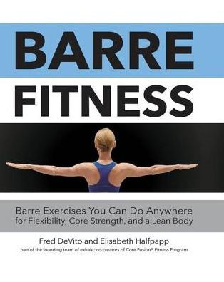 Barre Fitness: Barre Exercises You Can Do Anywhere for Flexibility, Core Strength, and a Lean Body