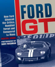 Title: Ford GT: How Ford Silenced the Critics, Humbled Ferrari and Conquered Le Mans, Author: Preston Lerner