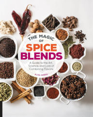 Title: The Magic of Spice Blends: A Guide to the Art, Science, and Lore of Combining Flavors, Author: Aliza Green