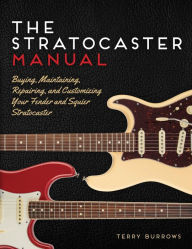 Title: The Stratocaster Manual: Buying, Maintaining, Repairing, and Customizing Your Fender and Squier Stratocaster (PagePerfect NOOK Book), Author: Terry Burrows