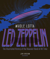 Title: Whole Lotta Led Zeppelin: The Illustrated History of the Heaviest Band of All Time, Author: Jon Bream