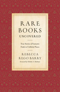 Title: Rare Books Uncovered: True Stories of Fantastic Finds in Unlikely Places, Author: Rebecca Rego Barry