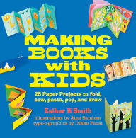 Title: Making Books with Kids: 25 Paper Projects to Fold, Sew, Paste, Pop, and Draw, Author: Esther K. Smith