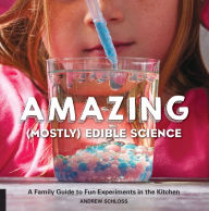 Title: Amazing (Mostly) Edible Science: A Family Guide to Fun Experiments in the Kitchen, Author: Andrew Schloss