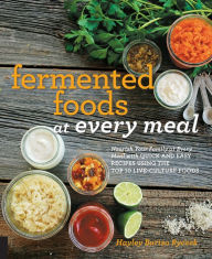 Title: Fermented Foods at Every Meal: Nourish Your Family at Every Meal with Quick and Easy Recipes Using the Top 10 Live-Culture Foods, Author: Hayley Barisa Ryczek