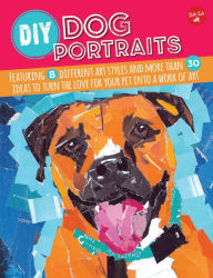 Title: DIY Dog Portraits: Featuring 8 different art styles and more than 30 ideas to turn the love for your pet into a work of art, Author: Dave Garbot