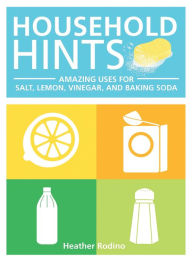 Title: Household Hints: Amazing Uses for Salt, Lemon, Vinegar, and Baking Soda, Author: Heather Rodino