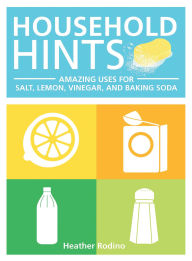 Title: Household Hints: Amazing Uses for Salt, Lemon, Vinegar, and Baking Soda, Author: Heather Rodino