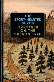 Title: The Stout-Hearted Seven: Orphaned on the Oregon Trail, Author: Neta Lohnes Frazier