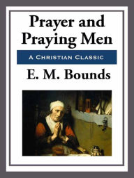 Title: Prayer and Praying Men, Author: E. M. Bounds