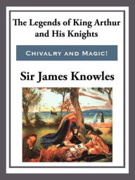 Title: The Legend of King Arthur and His Knights, Author: Sir James Knowles